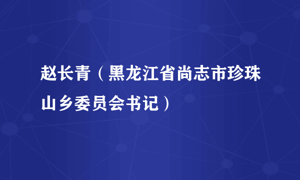 赵长青（黑龙江省尚志市珍珠山乡委员会书记）