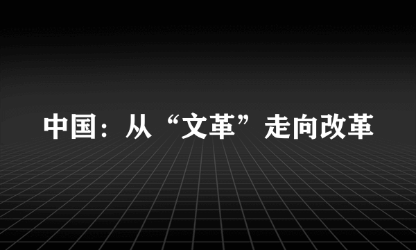 中国：从“文革”走向改革