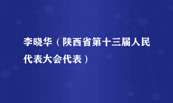 李晓华（陕西省第十三届人民代表大会代表）