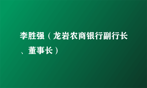 李胜强（龙岩农商银行副行长、董事长）