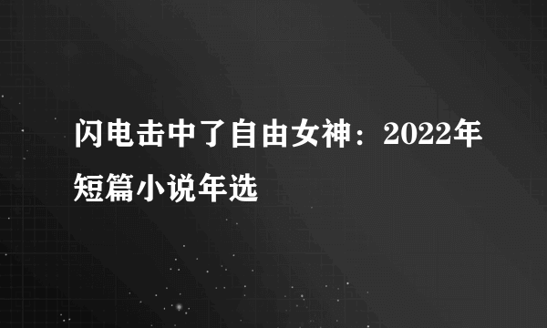 闪电击中了自由女神：2022年短篇小说年选