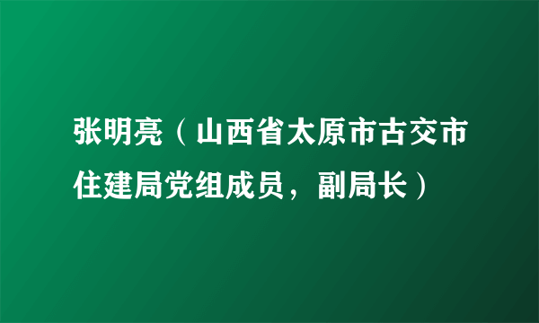 张明亮（山西省太原市古交市住建局党组成员，副局长）