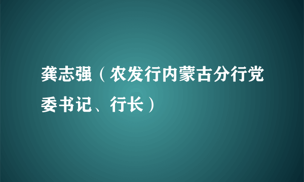 龚志强（农发行内蒙古分行党委书记、行长）