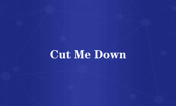 Cut Me Down