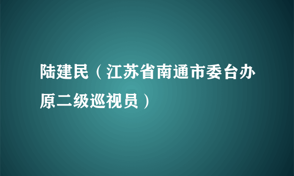 陆建民（江苏省南通市委台办原二级巡视员）