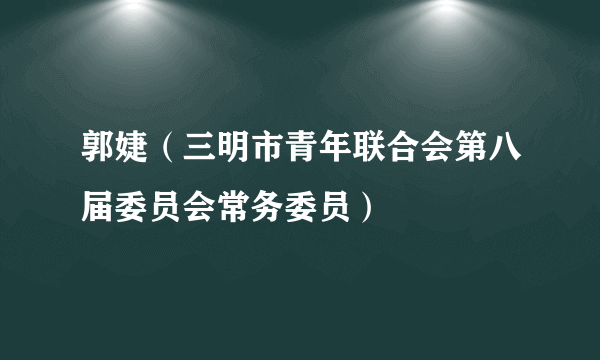 郭婕（三明市青年联合会第八届委员会常务委员）