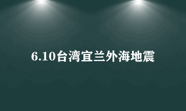 6.10台湾宜兰外海地震