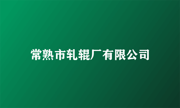 常熟市轧辊厂有限公司