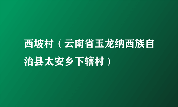 西坡村（云南省玉龙纳西族自治县太安乡下辖村）
