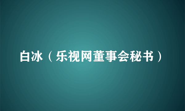 白冰（乐视网董事会秘书）