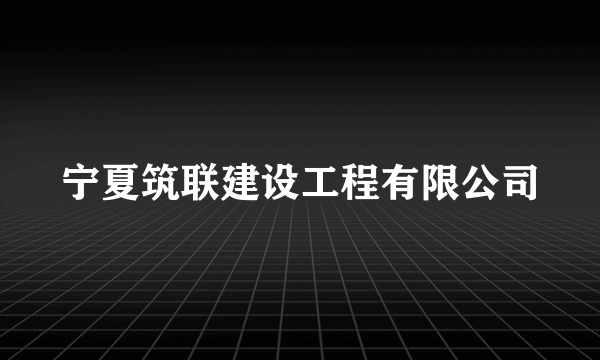 宁夏筑联建设工程有限公司
