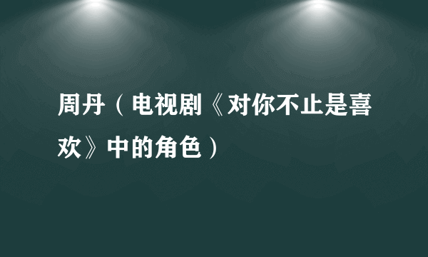 周丹（电视剧《对你不止是喜欢》中的角色）