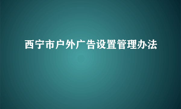 西宁市户外广告设置管理办法