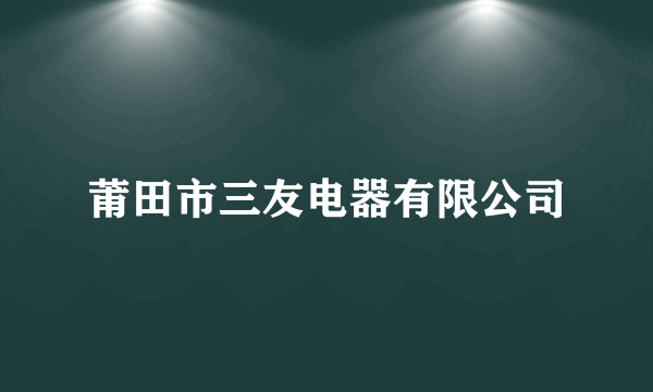 莆田市三友电器有限公司
