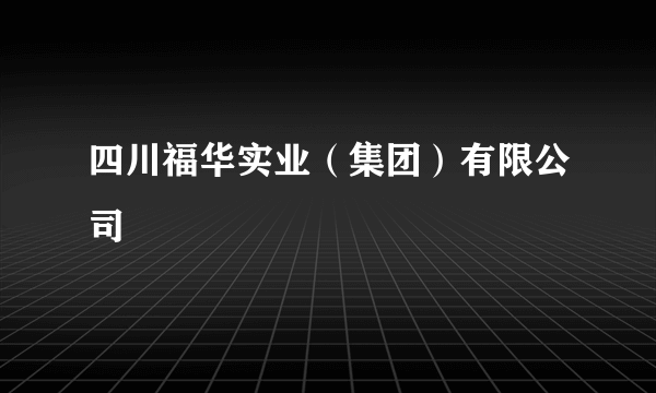 四川福华实业（集团）有限公司