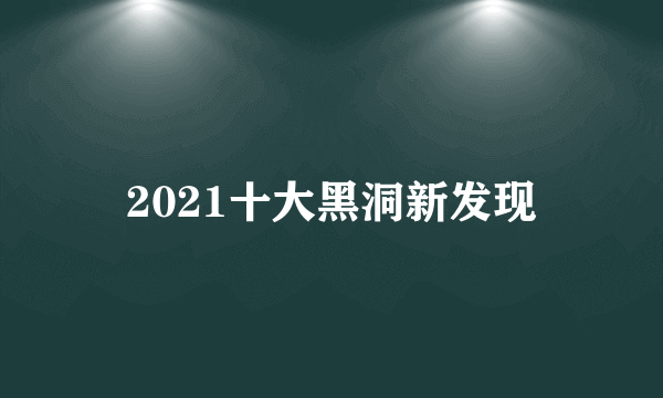 2021十大黑洞新发现