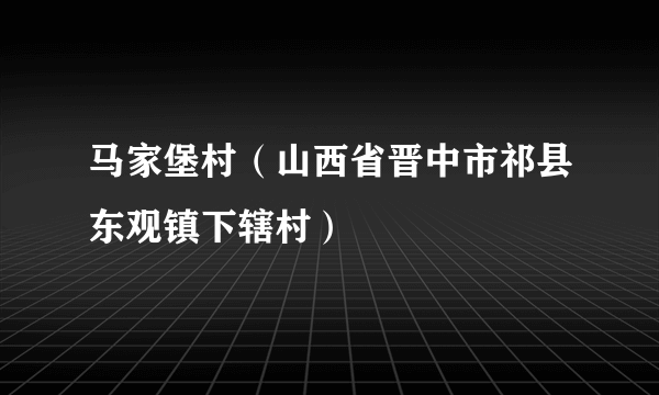 马家堡村（山西省晋中市祁县东观镇下辖村）