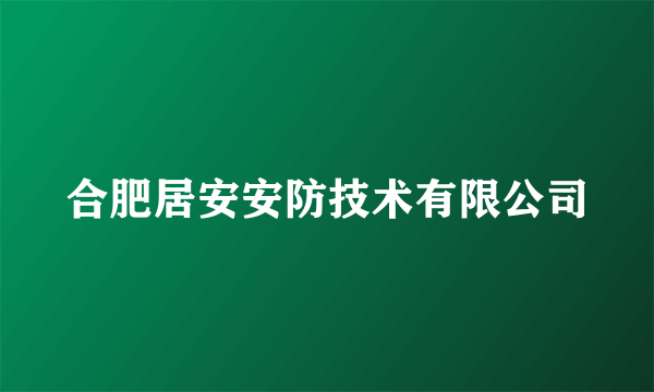 合肥居安安防技术有限公司