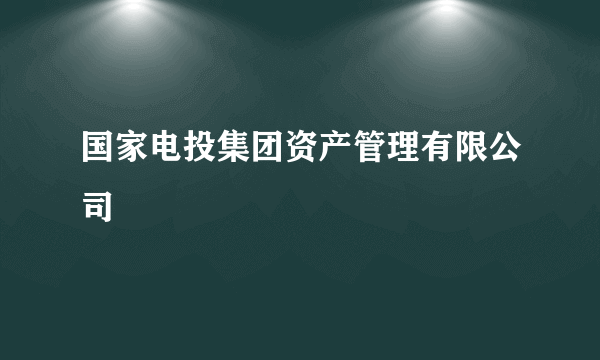 国家电投集团资产管理有限公司