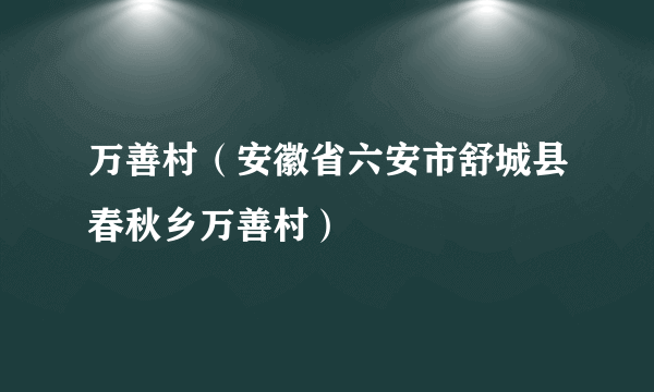 万善村（安徽省六安市舒城县春秋乡万善村）