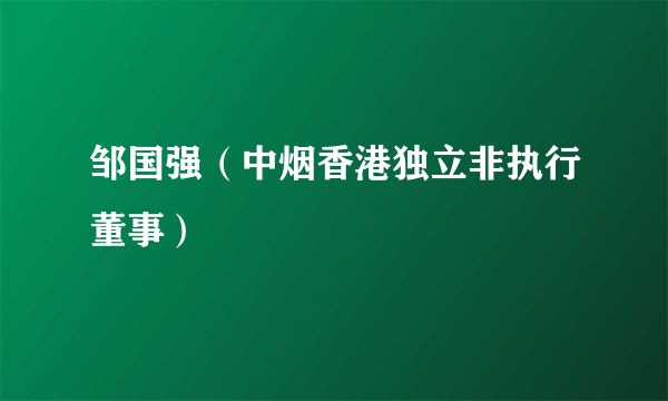 邹国强（中烟香港独立非执行董事）