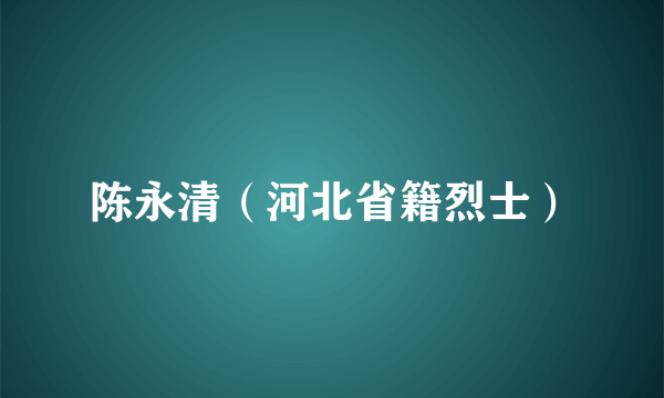 陈永清（河北省籍烈士）
