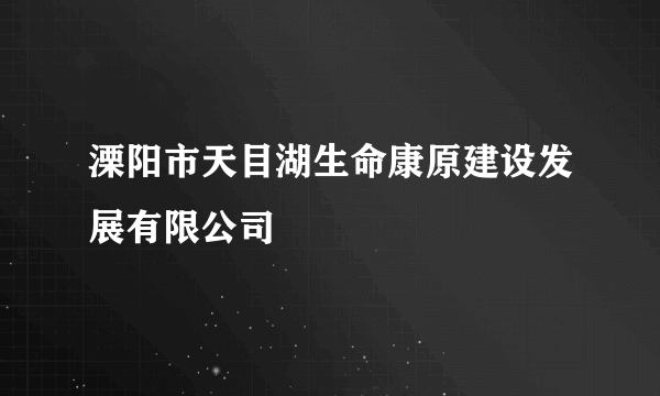 溧阳市天目湖生命康原建设发展有限公司