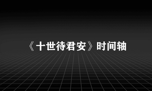 《十世待君安》时间轴