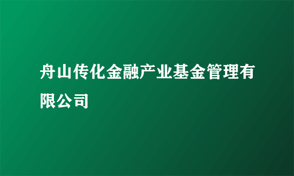 舟山传化金融产业基金管理有限公司
