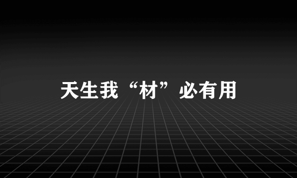 天生我“材”必有用