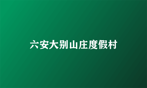 六安大别山庄度假村