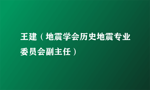 王建（地震学会历史地震专业委员会副主任）