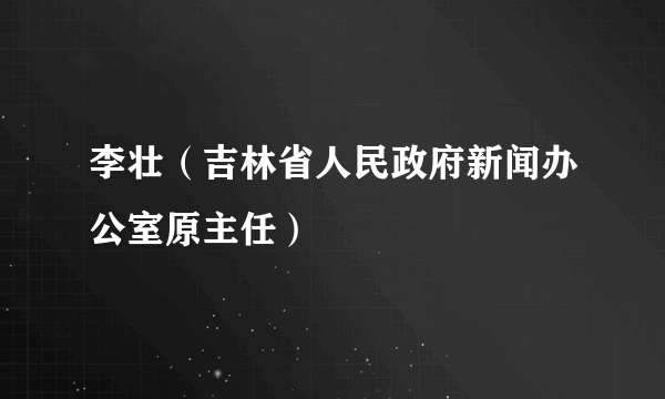 李壮（吉林省人民政府新闻办公室原主任）