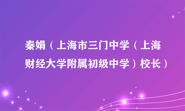 秦娟（上海市三门中学（上海财经大学附属初级中学）校长）