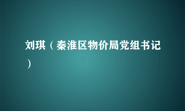 刘琪（秦淮区物价局党组书记）