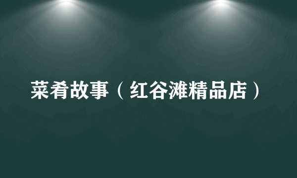 菜肴故事（红谷滩精品店）