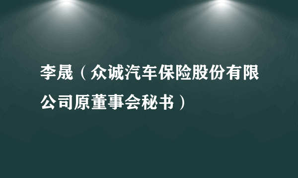 李晟（众诚汽车保险股份有限公司原董事会秘书）