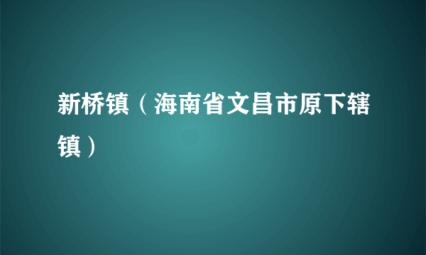 新桥镇（海南省文昌市原下辖镇）