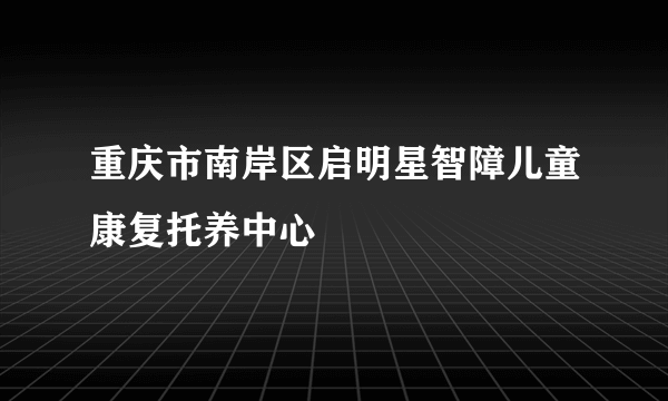 重庆市南岸区启明星智障儿童康复托养中心