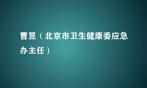 曹昱（北京市卫生健康委应急办主任）