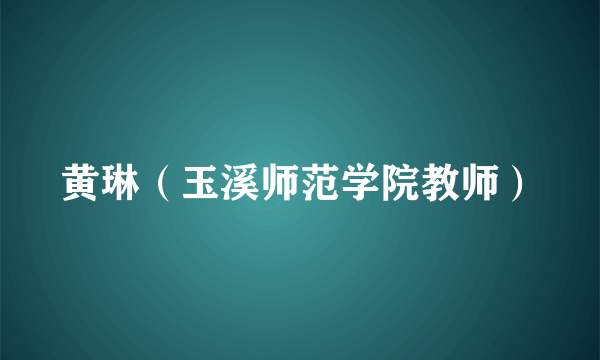黄琳（玉溪师范学院教师）