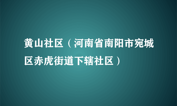 黄山社区（河南省南阳市宛城区赤虎街道下辖社区）