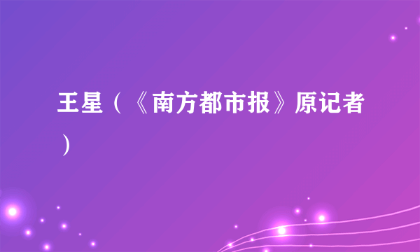 王星（《南方都市报》原记者）