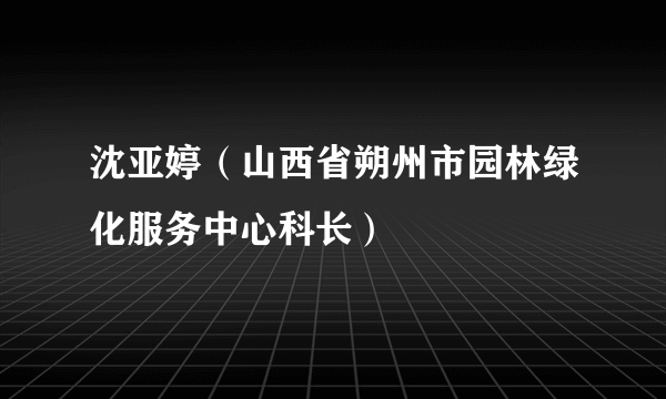 沈亚婷（山西省朔州市园林绿化服务中心科长）
