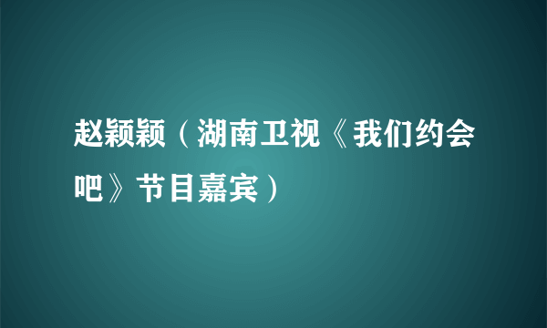 赵颖颖（湖南卫视《我们约会吧》节目嘉宾）
