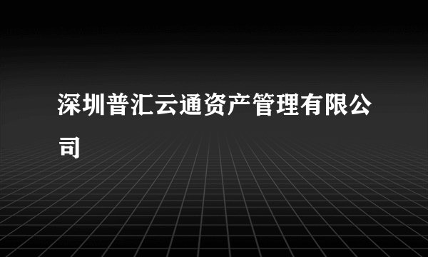 深圳普汇云通资产管理有限公司