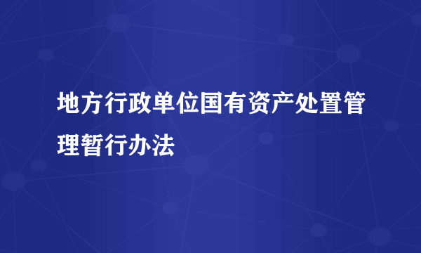 地方行政单位国有资产处置管理暂行办法