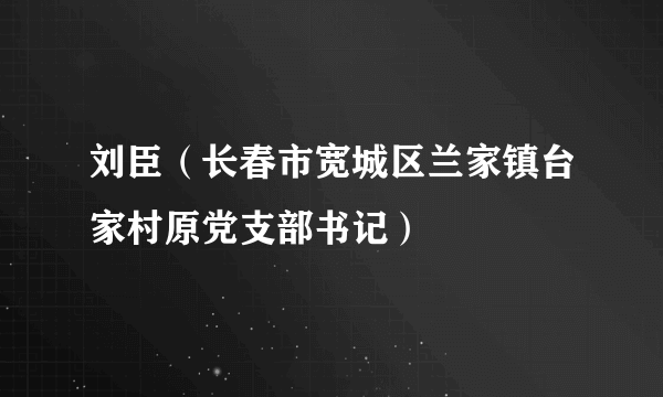 刘臣（长春市宽城区兰家镇台家村原党支部书记）