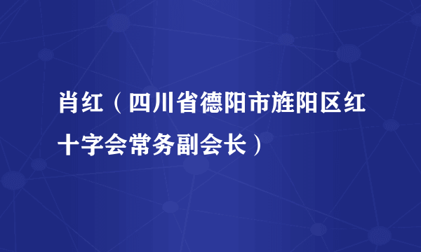 肖红（四川省德阳市旌阳区红十字会常务副会长）