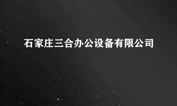 石家庄三合办公设备有限公司